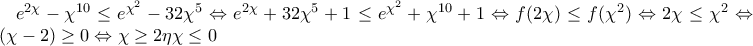 e^{2\chi }-\chi ^{10}\leq e^{\chi ^{2}} -32\chi ^{5}\Leftrightarrow e^{2\chi } +32\chi ^{5} +1\leq e^{\chi ^{2}} +\chi ^{10} +1\Leftrightarrow  f(2\chi )\leq f(\chi ^{2}) \Leftrightarrow 2\chi \leq \chi ^{2} \Leftrightarrow \chi (\chi -2)\geq 0\Leftrightarrow \chi \geq 2  \eta  \chi \leq 0