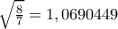 \sqrt{\frac{8}{7}}=1,0690449 \sqrt{\frac{8}{7}}=1,0690449