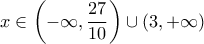 \displaystyle{x \in \left(-\infty,  \frac{27}{10} \right) \cup (3,+\infty)}