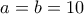 a=b=10