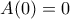 A(0) = 0 A(0) = 0