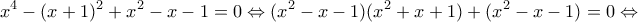 \displaystyle {x^4} - {(x + 1)^2} + {x^2} - x - 1 = 0 \Leftrightarrow ({x^2} - x - 1)({x^2} + x + 1) + ({x^2} - x - 1) = 0 \Leftrightarrow \displaystyle {x^4} - {(x + 1)^2} + {x^2} - x - 1 = 0 \Leftrightarrow ({x^2} - x - 1)({x^2} + x + 1) + ({x^2} - x - 1) = 0 \Leftrightarrow