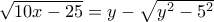 \sqrt {10x-25}=  y-\sqrt {y^2-5^2}