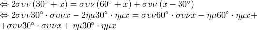\displaystyle 
\begin{array}{l} 
  \Leftrightarrow 2\sigma \upsilon \nu \left( {30^\circ  + x} \right) = \sigma \upsilon \nu \left( {60^\circ  + x} \right) + \sigma \upsilon \nu \left( {x - 30^\circ } \right) \\  
  \Leftrightarrow 2\sigma \upsilon \nu 30^\circ  \cdot \sigma \upsilon \nu x - 2\eta \mu 30^\circ  \cdot \eta \mu x = \sigma \upsilon \nu 60^\circ  \cdot \sigma \upsilon \nu x - \eta \mu 60^\circ  \cdot \eta \mu x +  \\  
  + \sigma \upsilon \nu 30^\circ  \cdot \sigma \upsilon \nu x + \eta \mu 30^\circ  \cdot \eta \mu x \\  
 \end{array}