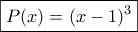 \displaystyle{\boxed{P(x)=(x-1)^3}} \displaystyle{\boxed{P(x)=(x-1)^3}}