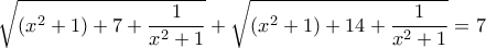 \displaystyle{\sqrt {\left( {{x^2} + 1} \right) + 7 + \frac{1}{{{x^2} + 1}}}  + \sqrt {\left( {{x^2} + 1} \right) + 14 + \frac{1}{{{x^2} + 1}}}  = 7}