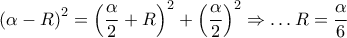 {\left( {\alpha  - R} \right)^2} = {\left( {\displaystyle\frac{\alpha }{2} + R} \right)^2} + {\left( {\displaystyle\frac{\alpha }{2}} \right)^2} \Rightarrow  \ldots R = \displaystyle\frac{\alpha }{6}
