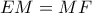 EM=MF