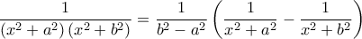 \displaystyle{\frac{1}{\left ( x^2+a^2 \right )\left ( x^2+b^2 \right )} = \frac{1}{b^2-a^2} \left ( \frac{1}{x^2+a^2} - \frac{1}{x^2+b^2} \right )}