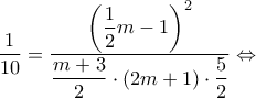 \displaystyle \frac{1}{{10}} = \dfrac{{{{\left( {\dfrac{1}{2}m - 1} \right)}^2}}}{{\dfrac{{m + 3}}{2} \cdot (2m + 1) \cdot \dfrac{5}{2}}} \Leftrightarrow 