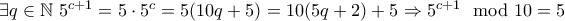 \exists q\in\mathbb{N}~ 5^{c+1} = 5\cdot 5^c = 5 (10q+5) = 10(5q + 2) + 5\Rightarrow 5^{c+1}\mod 10 = 5