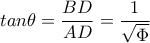 tan\theta =\dfrac{BD}{AD}=\dfrac{1}{\sqrt{\Phi }}