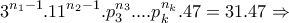 \displaystyle{3^{n_1 -1}.11^{n_2 -1}.p_3 ^{n_3}. ... p_k ^{n_k}.47 = 31.47\Rightarrow}