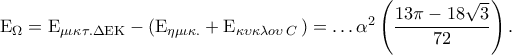 {{\rm E}_\Omega } = {{\rm E}_{\mu \iota \kappa \tau .\Delta {\rm E}{\rm K}}} - \left( {{{\rm E}_{\eta \mu \iota \kappa .}} + {{\rm E}_{\kappa \upsilon \kappa \lambda o\upsilon \,C}}\,} \right) =  \ldots {\alpha ^2}\left( {\displaystyle\frac{{13\pi  - 18\sqrt 3 }}{{72}}} \right).