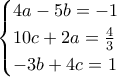 \displaystyle{\begin{cases} 4a-5b=-1\\10c+2a=\frac{4}{3} \\-3b+4c=1 \end{cases}}