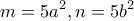 \displaystyle{m=5a^2 , n=5b^2}