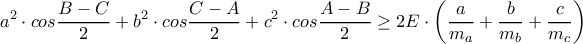 \displaystyle a^{2}\cdot cos\frac{B-C}{2}+b^{2}\cdot cos\frac{C-A}{2}+c^{2}\cdot cos\frac{A-B}{2}\geq 2E\cdot \left ( \frac{a}{m_{a}}+\frac{b}{m_{b}}+\frac{c}{m_{c}} \right )