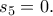 \displaystyle{s_5=0.}