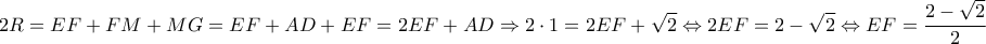 \displaystyle{2R=EF+FM+MG=EF+AD+EF=2EF+AD \Rightarrow 2\cdot 1=2 EF+ \sqrt2 \Leftrightarrow 2 EF =2-\sqrt2 \Leftrightarrow EF=\frac{2-\sqrt2}{2}} \displaystyle{2R=EF+FM+MG=EF+AD+EF=2EF+AD \Rightarrow 2\cdot 1=2 EF+ \sqrt2 \Leftrightarrow 2 EF =2-\sqrt2 \Leftrightarrow EF=\frac{2-\sqrt2}{2}}