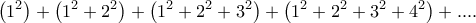 \displaystyle{ 
\left( {1^2 } \right) + \left( {1^2  + 2^2 } \right) + \left( {1^2  + 2^2  + 3^2 } \right) + \left( {1^2  + 2^2  + 3^2  + 4^2 } \right) + .... 
}