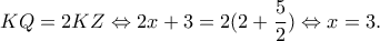\displaystyle KQ = 2KZ \Leftrightarrow 2x + 3 = 2(2 + \frac{5}{2}) \Leftrightarrow x = 3.