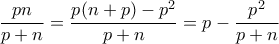 \displaystyle\frac{pn}{p+n}=\frac{p(n+p)-p^2}{p+n}=p-\frac{p^2}{p+n}