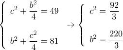 \displaystyle \left\{ \begin{array}{l} 
{c^2} + \dfrac{{{b^2}}}{4} = 49\\ 
\\ 
{b^2} + \dfrac{{{c^2}}}{4} = 81 
\end{array} \right. \Rightarrow \left\{ \begin{array}{l} 
{c^2} = \dfrac{{92}}{3}\\ 
\\ 
{b^2} = \dfrac{{220}}{3} 
 
 
\end{array} \right