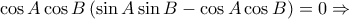 \displaystyle{\cos A\cos B\left( \sin A\sin B-\cos A\cos B \right)=0\Rightarrow } \displaystyle{\cos A\cos B\left( \sin A\sin B-\cos A\cos B \right)=0\Rightarrow }