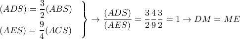 \displaystyle{ 
\left. 
\begin{aligned} 
& (ADS) = {3 \over 2} (ABS)  \cr 
& (AES) = {9 \over 4} (ACS)  \cr 
\end{aligned} 
\right\} \rightarrow {(ADS) \over (AES)} = {3 \over 2}{4 \over 9}{3 \over 2} = 1 \rightarrow DM = ME 
}