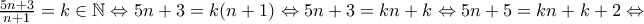 \frac{5n+3}{n+1}=k \in \mathbb{N} \Leftrightarrow 5n+3=k(n+1) \Leftrightarrow 5n+3=kn+k \Leftrightarrow 5n+5=kn+k+2 \Leftrightarrow \frac{5n+3}{n+1}=k \in \mathbb{N} \Leftrightarrow 5n+3=k(n+1) \Leftrightarrow 5n+3=kn+k \Leftrightarrow 5n+5=kn+k+2 \Leftrightarrow