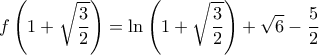 \displaystyle{f\left ( 1+\sqrt{\frac{3}{2}} \right ) = \ln \left ( 1+\sqrt{\frac{3}{2}} \right ) +\sqrt{6} - \frac{5}{2}}