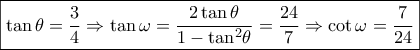 \boxed{\tan \theta  = \frac{3}{4} \Rightarrow \tan \omega  = \frac{{2\tan \theta }}{{1 - {{\tan }^2}\theta }} = \frac{{24}}{7} \Rightarrow \cot \omega  = \frac{7}{{24}}}