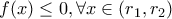 f(x) \leq 0, \forall x \in (r_1,r_2)