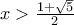 x > \frac{{1 + \sqrt 5 }}{2}