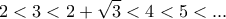 \displaystyle{2 < 3 < 2 + \sqrt 3  < 4 < 5 < ...}