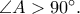 \angle A > {90^ \circ }.