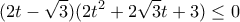 \displaystyle{(2t-\sqrt{3})(2t^2+2\sqrt{3}t+3)\leq 0}