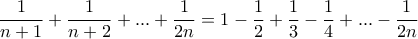 \displaystyle{  \frac {1}{n+1} + \frac {1}{n+2} + ... + \frac {1}{2n} = 1- \frac {1}{2} + \frac {1}{3} -  \frac {1}{4 } + ... - \frac {1}{2n }