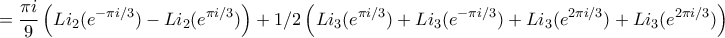 \displaystyle =\frac{\pi i}{9}\left(Li_{2}(e^{-\pi i/3})-Li_{2}(e^{\pi i/3})\right)
\displaystyle +1/2\left(Li_{3}(e^{\pi i/3})+Li_{3}(e^{-\pi i/3})+Li_{3}(e^{2\pi i/3})+Li_{3}(e^{2\pi i/3})\right)} \displaystyle =\frac{\pi i}{9}\left(Li_{2}(e^{-\pi i/3})-Li_{2}(e^{\pi i/3})\right)
\displaystyle +1/2\left(Li_{3}(e^{\pi i/3})+Li_{3}(e^{-\pi i/3})+Li_{3}(e^{2\pi i/3})+Li_{3}(e^{2\pi i/3})\right)}