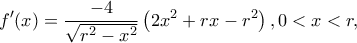 \displaystyle f'(x) = \frac{{ - 4}}{{\sqrt {{r^2} - {x^2}} }}\left( {2{x^2} + rx - {r^2}} \right),0 < x < r,