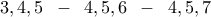 \displaystyle{3,4,5 \,\,\, - \,\,\, 4,5,6 \,\,\, - \,\,\, 4,5,7}