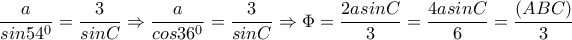 \dfrac{a}{sin54^0}= \dfrac{3}{sinC} \Rightarrow \dfrac{a}{cos36^0}= \dfrac{3}{sinC} \Rightarrow \Phi = \dfrac{2asinC}{3}= \dfrac{4asinC}{6}= \dfrac{(ABC)}{3} \dfrac{a}{sin54^0}= \dfrac{3}{sinC} \Rightarrow \dfrac{a}{cos36^0}= \dfrac{3}{sinC} \Rightarrow \Phi = \dfrac{2asinC}{3}= \dfrac{4asinC}{6}= \dfrac{(ABC)}{3}