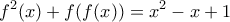 \displaystyle{f^2(x)+f(f(x))=x^2-x+1 }