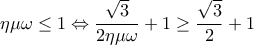  \displaystyle \eta \mu \omega  \le 1 \Leftrightarrow \frac{{\sqrt 3 }}{{2\eta \mu \omega }} + 1 \ge \frac{{\sqrt 3 }}{2} + 1