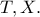 T, X.