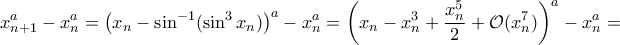 \displaystyle{x_{n+1}^a-x_{n}^a=\left(x_{n}-\sin^{-1}(\sin^3 x_{n})\right)^a-x_{n}^a=\left(x_{n}-x_{n}^3+\frac{x_{n}^5}{2}+\mathcal O(x_{n}^7)\right)^a-x_{n}^a=}