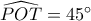 \widehat {POT} = 45^\circ 