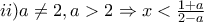 ii) a\neq2 , a>2 \Rightarrow x<\frac{1+a}{2-a}
