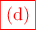 \displaystyle{\color{red}\fbox{(d)}}