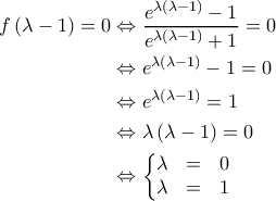 \displaystyle{\begin{aligned} 
f \left ( \lambda -1 \right ) =0  &\Leftrightarrow \frac{e^{\lambda \left ( \lambda -1 \right )} - 1}{e^{\lambda \left ( \lambda -1  \right )} + 1} =0  \\  
 &\Leftrightarrow e^{\lambda \left ( \lambda -1 \right )} - 1 = 0  \\  
 &\Leftrightarrow e^{\lambda \left ( \lambda -1 \right )} = 1 \\  
 &\Leftrightarrow \lambda \left ( \lambda -1 \right ) = 0 \\ 
 &\Leftrightarrow \left\{\begin{matrix} 
\lambda & = & 0 \\  
\lambda & = & 1 
\end{matrix}\right. 
\end{aligned}}